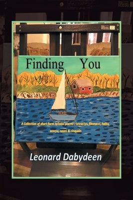 Finding You: A Collection of Short Form Syllabic Poems: Tetractys, Fibonacci, Haiku, Senryu, Naani & Cinquain by Dabydeen, Leonard