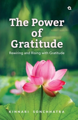 The Power of Gratitude: Rewiring and Rising with Gratitude by Kinnari Sonchhatra