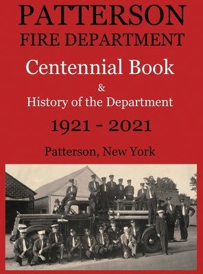 Patterson Fire Department Centennial Book and History of the Department Patterson, N.Y. 1921-2021 by Maxwell, Larry a.