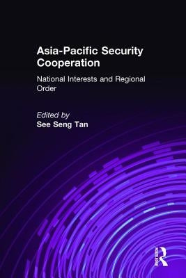 Asia-Pacific Security Cooperation: National Interests and Regional Order: National Interests and Regional Order by Tan, See Seng