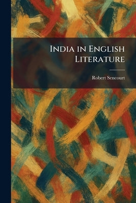 India in English Literature by Sencourt, Robert