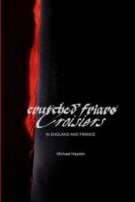 Crutched Friars and Croisiers: The Canons Regular of the Order of the Holy Cross in England and France by Hayden, Michael