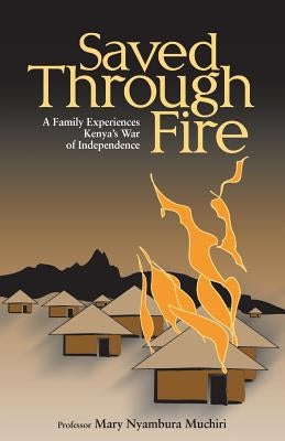 Saved Through Fire: A Family Experiences Kenya's War of Independence by Muchiri, Professor Mary Nyambura