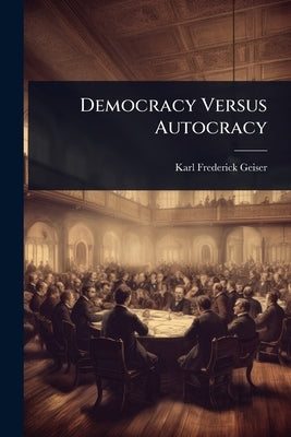 Democracy Versus Autocracy by Geiser, Karl Frederick