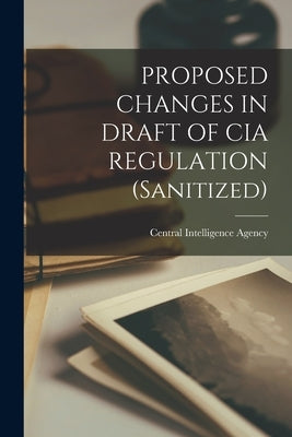 PROPOSED CHANGES IN DRAFT OF CIA REGULATION (Sanitized) by Central Intelligence Agency