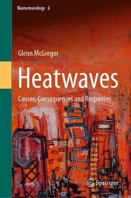 Heatwaves: Causes, Consequences and Responses by McGregor, Glenn