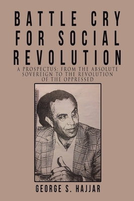 Battle Cry for Social Revolution: A Prospectus: from the Absolute Sovereign to the Revolution of the Oppressed by Hajjar, George S.