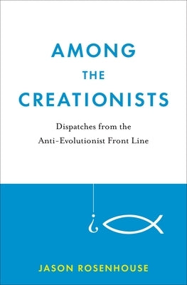 Among the Creationists: Dispatches from the Anti-Evolutionist Front Line by Rosenhouse, Jason