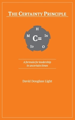The Certainty Principle: A formula for leadership in uncertain times by Light, David Douglass