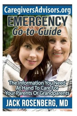 Emergency Go-to-Guide: The Information You Need at Hand to Care for Your Parents or Grandparents by Rosenberg M. D., Jack