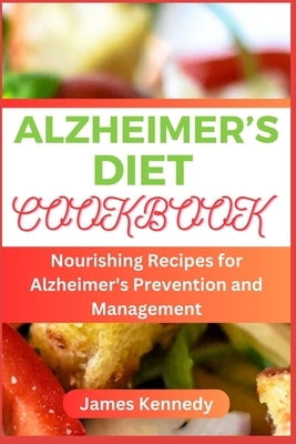 Alzheimer's Diet Cookbook: Nourishing Recipes for Alzheimer's Prevention and Management by Kennedy, James