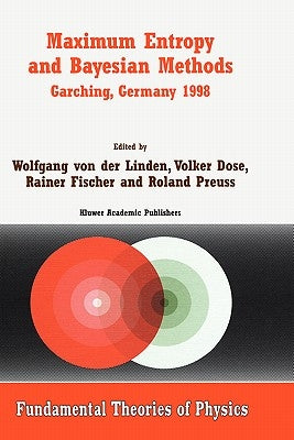 Maximum Entropy and Bayesian Methods Garching, Germany 1998: Proceedings of the 18th International Workshop on Maximum Entropy and Bayesian Methods of by Linden, Wolfgang Von Der