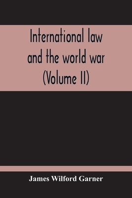 International Law And The World War (Volume II) by Wilford Garner, James