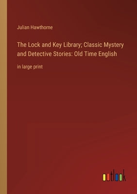 The Lock and Key Library; Classic Mystery and Detective Stories: Old Time English: in large print by Hawthorne, Julian