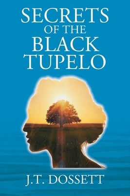 Secrets of the Black Tupelo by Dossett, J. T.
