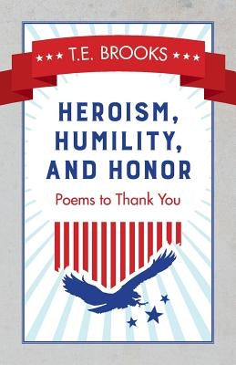 Heroism, Humility, and Honor: Poems to Thank You by Brooks, T. E.