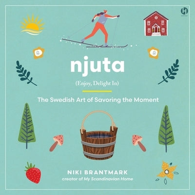Njuta: Enjoy, Delight In: The Swedish Art of Savoring the Moment by Brantmark, Niki