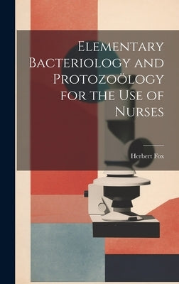 Elementary Bacteriology and Protozoölogy for the use of Nurses by Fox, Herbert