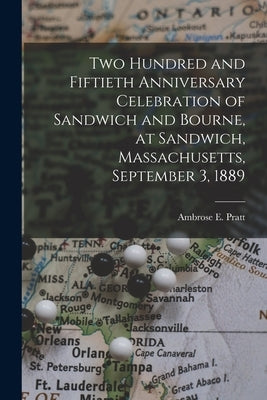 Two Hundred and Fiftieth Anniversary Celebration of Sandwich and Bourne, at Sandwich, Massachusetts, September 3, 1889 by Pratt, Ambrose E.