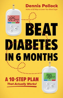 Beat Diabetes in 6 Months: A 10-Step Plan That Actually Works! by Pollock, Dennis