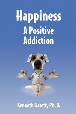 Happiness a Positive Addiction by Garett, Kenneth