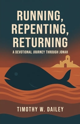 Running, Repenting, Returning: A Devotional Journey Through Jonah by Dailey, Timothy W.