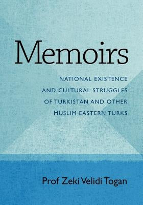 Memoirs: National Existence and Cultural Struggles of Turkistan and Other Muslim Eastern Turks by Togan, Zeki Velidi