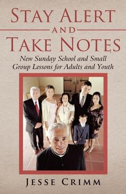 Stay Alert and Take Notes: New Sunday School and Small Group Lessons for Adults and Youth by Crimm, Jesse