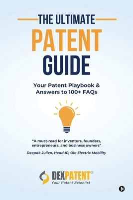 The Ultimate Patent Guide: Your Patent Playbook and Answers to 100+ FAQs by Dexpatent