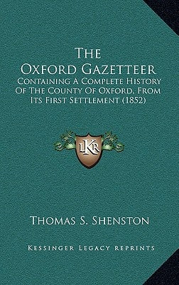 The Oxford Gazetteer: Containing a Complete History of the County of Oxford, from Its First Settlement (1852) by Shenston, Thomas S.