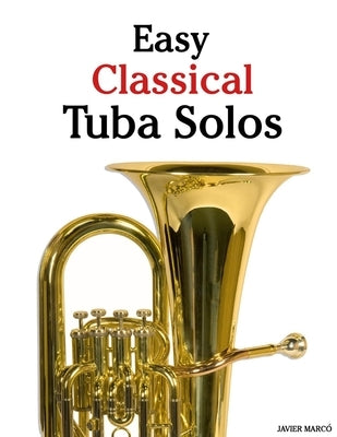 Easy Classical Tuba Solos: Featuring music of Bach, Mozart, Beethoven, Vivaldi and Other Composers by Marcó, Javier