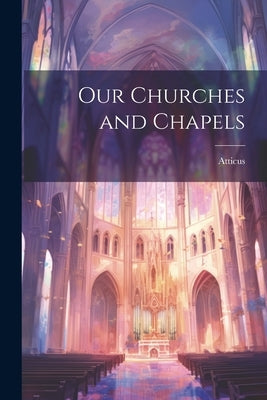 Our Churches and Chapels by Atticus