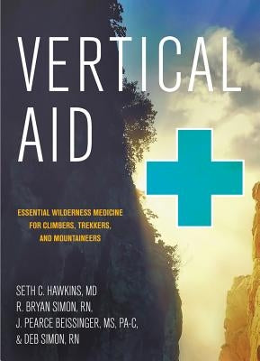 Vertical Aid: Essential Wilderness Medicine for Climbers, Trekkers, and Mountaineers by Hawkins, Seth C.