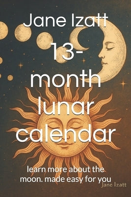 13-month lunar calendar: learn more about the moon. made easy for you by Izatt, Jane