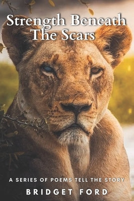 Strength Beneath the Scars: A Series of Poems Tell the Story by Ford, Bridget