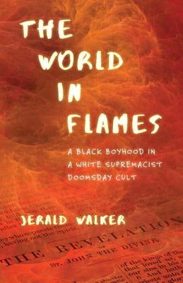 The World in Flames: A Black Boyhood in a White Supremacist Doomsday Cult by Walker, Jerald
