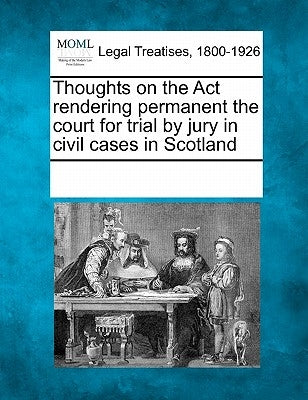 Thoughts on the ACT Rendering Permanent the Court for Trial by Jury in Civil Cases in Scotland by Multiple Contributors