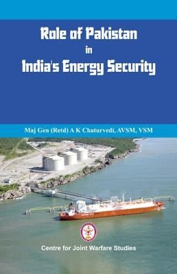Role of Pakistan in India's Energy Security: An Issue Brief by Chaturvedi (Retd), A. K.