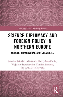 Science Diplomacy and Foreign Policy in Northern Europe: Models, Frameworks, and Strategies by Szkarlat, Monika