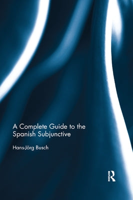 A Complete Guide to the Spanish Subjunctive by Busch, Hans-Jorg