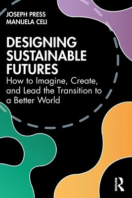 Designing Sustainable Futures: How to Imagine, Create, and Lead the Transition to a Better World by Press, Joseph