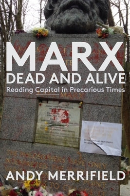 Marx, Dead and Alive: Reading Capital in Precarious Times by Merrifield, Andy
