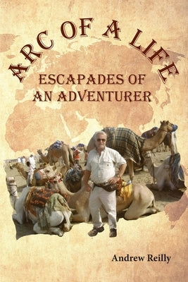 Arc of a Life: Escapades of an Adventurer by Reilly, Andrew