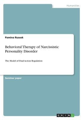 Behavioral Therapy of Narcissistic Personality Disorder: The Model of Dual Action Regulation by Russek, Pamina