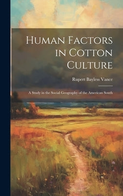 Human Factors in Cotton Culture; a Study in the Social Geography of the American South by Vance, Rupert Bayless