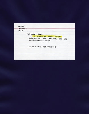 Systems We Have Loved: Conceptual Art, Affect, and the Antihumanist Turn by Meltzer, Eve