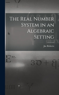 The Real Number System in an Algebraic Setting by Roberts, Joe