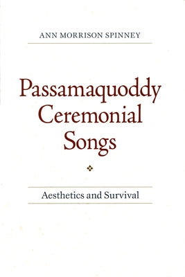 Passamaquoddy Ceremonial Songs: Aesthetics and Survival by Spinney, Ann Morrison