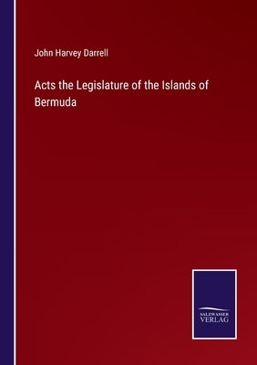 Acts the Legislature of the Islands of Bermuda by Darrell, John Harvey