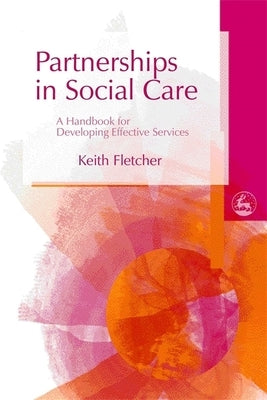 Partnerships in Social Care: A Handbook for Developing Effective Services by Fletcher, Keith